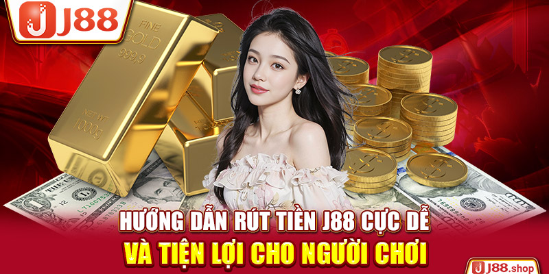 Hướng Dẫn Rút Tiền J88 Cực Dễ Và Tiện Lợi Cho Người Chơi