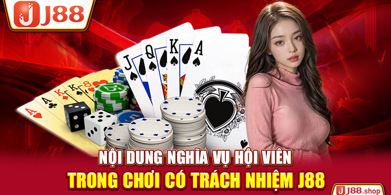 Nội dung nghĩa vụ hội viên trong chơi có trách nhiệm J88